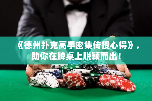 《德州扑克高手密集传授心得》，助你在牌桌上脱颖而出！