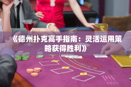 《德州扑克高手指南：灵活运用策略获得胜利》