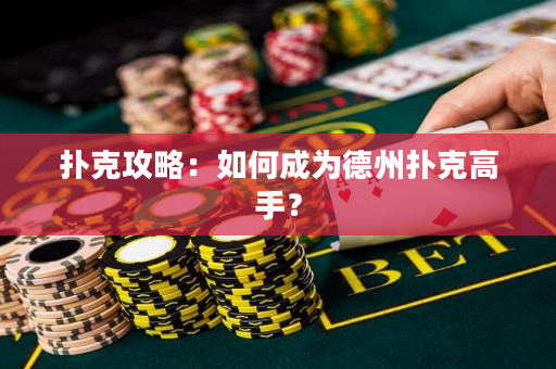 扑克攻略：如何成为德州扑克高手？