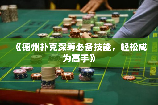《德州扑克深筹必备技能，轻松成为高手》