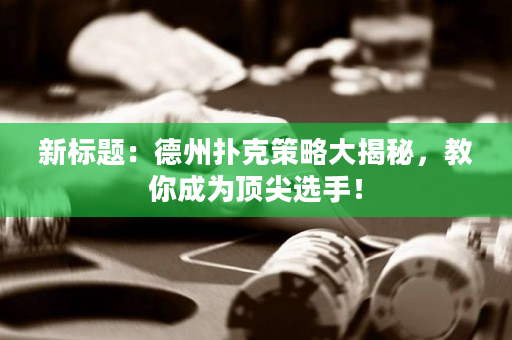 新标题：德州扑克策略大揭秘，教你成为顶尖选手！