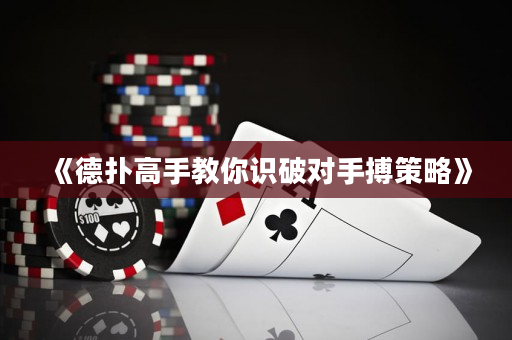《德扑高手教你识破对手搏策略》