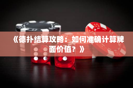 《德扑结算攻略：如何准确计算牌面价值？》