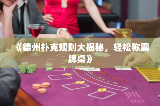 《德州扑克规则大揭秘，轻松称霸牌桌》