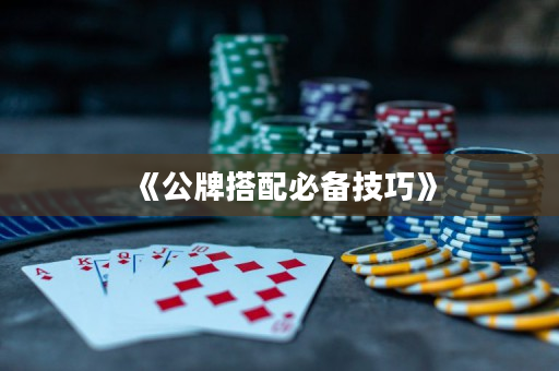 《公牌搭配必备技巧》