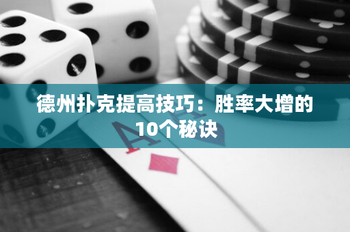 德州扑克提高技巧：胜率大增的10个秘诀