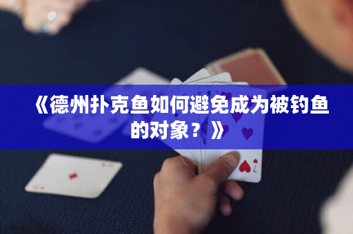 《德州扑克鱼如何避免成为被钓鱼的对象？》