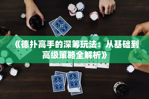 《德扑高手的深筹玩法：从基础到高级策略全解析》