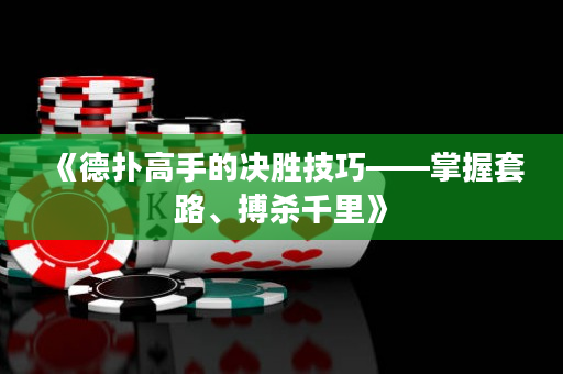 《德扑高手的决胜技巧——掌握套路、搏杀千里》
