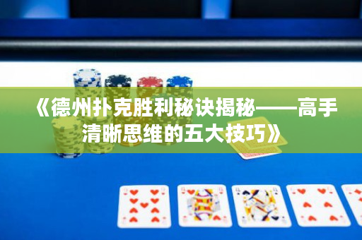 《德州扑克胜利秘诀揭秘——高手清晰思维的五大技巧》