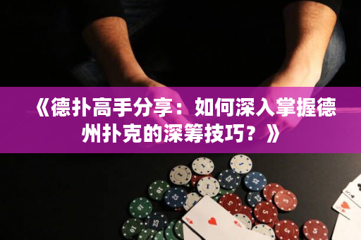 《德扑高手分享：如何深入掌握德州扑克的深筹技巧？》