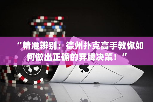 “精准辨别：德州扑克高手教你如何做出正确的弃牌决策！”