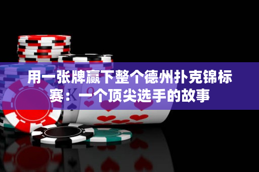 用一张牌赢下整个德州扑克锦标赛：一个顶尖选手的故事