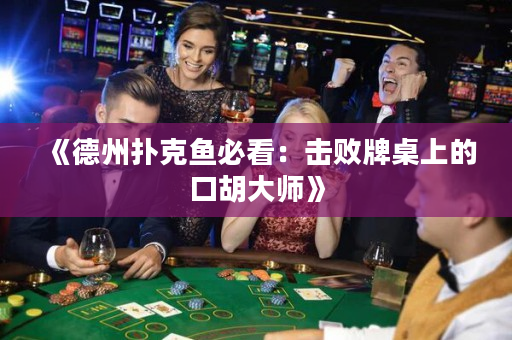 《德州扑克鱼必看：击败牌桌上的口胡大师》