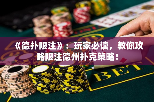 《德扑限注》：玩家必读，教你攻略限注德州扑克策略！