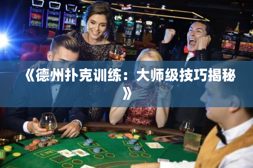 《德州扑克训练：大师级技巧揭秘》