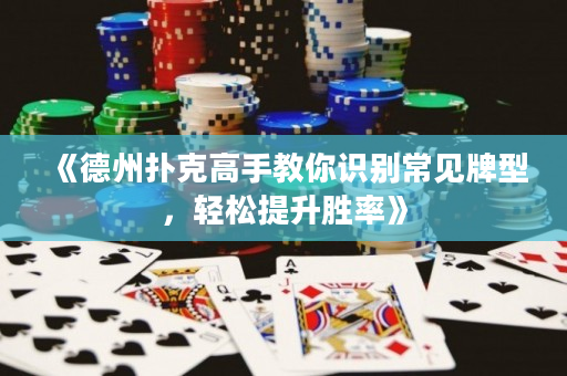 《德州扑克高手教你识别常见牌型，轻松提升胜率》