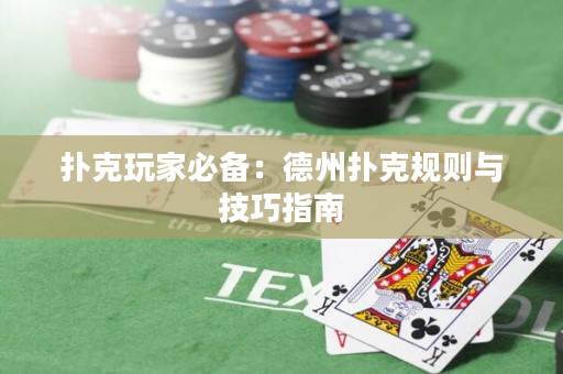 扑克玩家必备：德州扑克规则与技巧指南