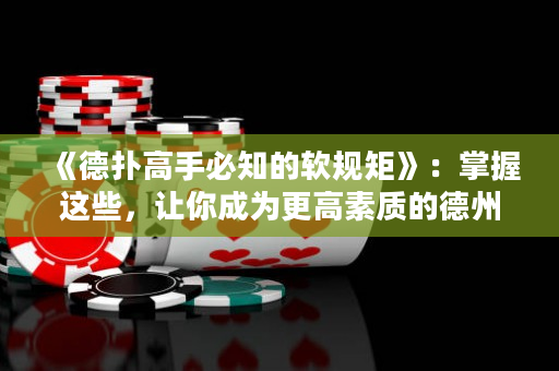 《德扑高手必知的软规矩》：掌握这些，让你成为更高素质的德州扑克玩家！