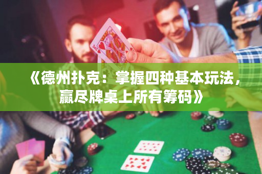 《德州扑克：掌握四种基本玩法，赢尽牌桌上所有筹码》