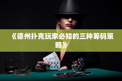 《德州扑克玩家必知的三种筹码策略》