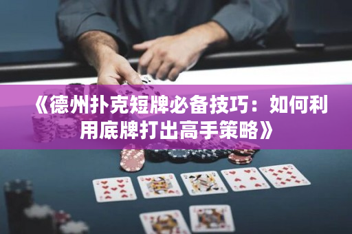 《德州扑克短牌必备技巧：如何利用底牌打出高手策略》
