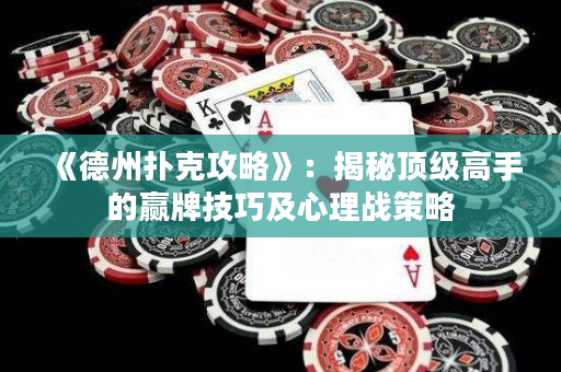 《德州扑克攻略》：揭秘顶级高手的赢牌技巧及心理战策略