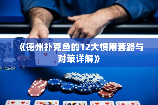 《德州扑克鱼的12大惯用套路与对策详解》