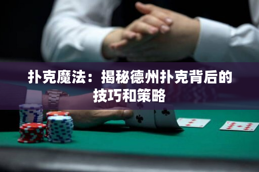 扑克魔法：揭秘德州扑克背后的技巧和策略