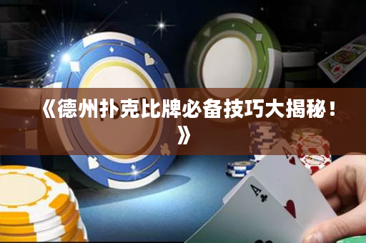 《德州扑克比牌必备技巧大揭秘！》