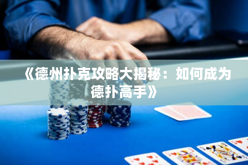 《德州扑克攻略大揭秘：如何成为德扑高手》