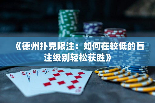 《德州扑克限注：如何在较低的盲注级别轻松获胜》