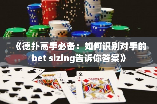 《德扑高手必备：如何识别对手的bet sizing告诉你答案》