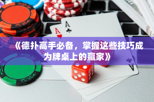 《德扑高手必备，掌握这些技巧成为牌桌上的赢家》