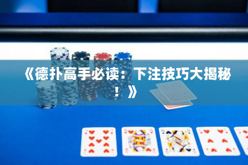 《德扑高手必读：下注技巧大揭秘！》