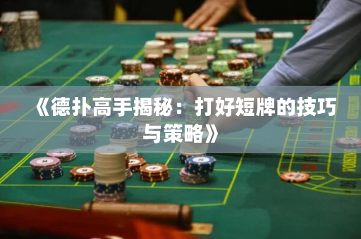 《德扑高手揭秘：打好短牌的技巧与策略》