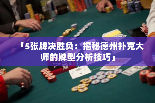 「5张牌决胜负：揭秘德州扑克大师的牌型分析技巧」