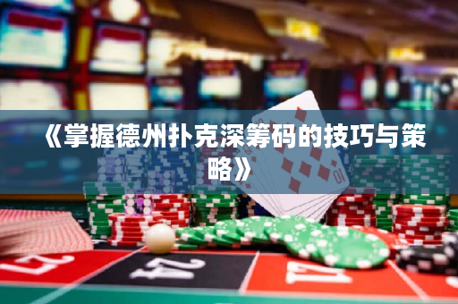 《掌握德州扑克深筹码的技巧与策略》