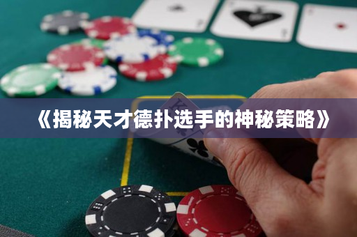 《揭秘天才德扑选手的神秘策略》