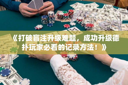 《打破盲注升级难题，成功升级德扑玩家必看的记录方法！》