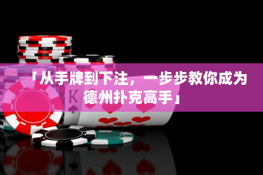 「从手牌到下注，一步步教你成为德州扑克高手」