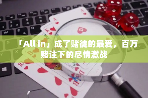 「All in」成了赌徒的最爱，百万赌注下的尽情激战