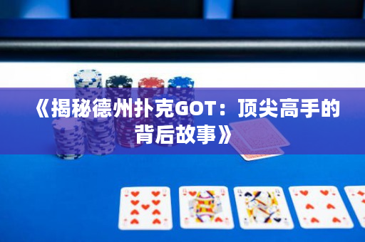 《揭秘德州扑克GOT：顶尖高手的背后故事》
