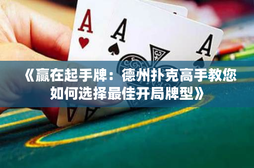 《赢在起手牌：德州扑克高手教您如何选择最佳开局牌型》