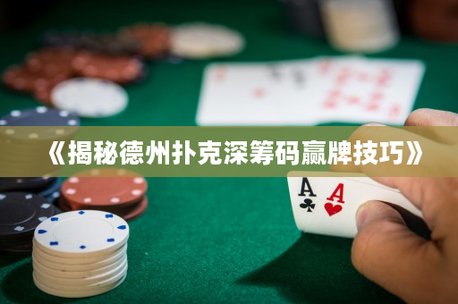 《揭秘德州扑克深筹码赢牌技巧》