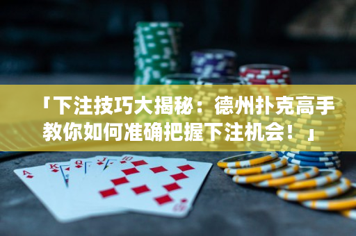 「下注技巧大揭秘：德州扑克高手教你如何准确把握下注机会！」