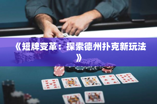《短牌变革：探索德州扑克新玩法》