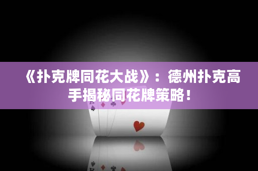 《扑克牌同花大战》：德州扑克高手揭秘同花牌策略！