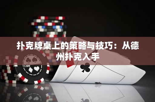 扑克牌桌上的策略与技巧：从德州扑克入手