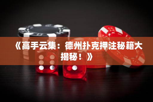 《高手云集：德州扑克押注秘籍大揭秘！》